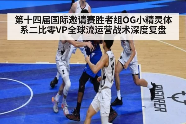 第十四届国际邀请赛胜者组OG小精灵体系二比零VP全球流运营战术深度复盘
