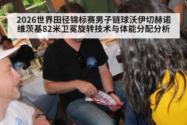 2026世界田径锦标赛男子链球沃伊切赫诺维茨基82米卫冕旋转技术与体能分配分析