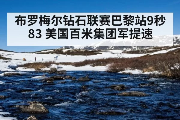 布罗梅尔钻石联赛巴黎站9秒83 美国百米集团军提速
