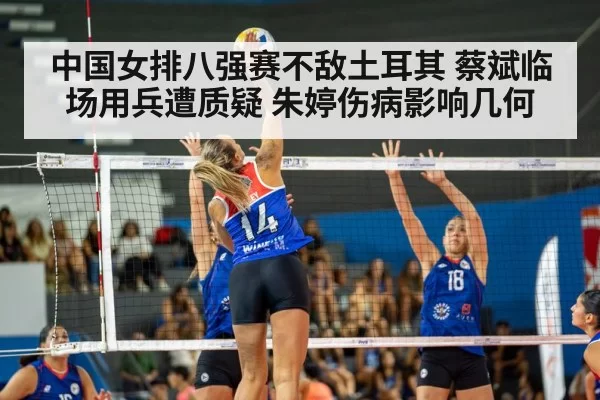 中国女排八强赛不敌土耳其 蔡斌临场用兵遭质疑 朱婷伤病影响几何