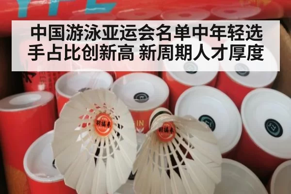 中国游泳亚运会名单中年轻选手占比创新高 新周期人才厚度