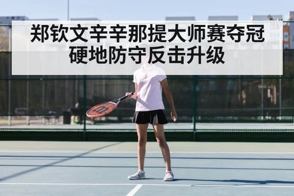 郑钦文辛辛那提大师赛夺冠 硬地防守反击升级