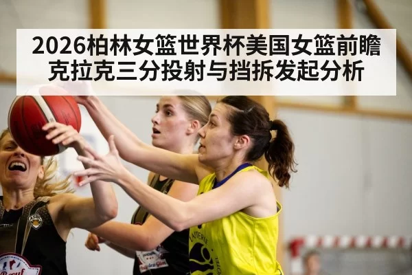 2026柏林女篮世界杯美国女篮前瞻 克拉克三分投射与挡拆发起分析